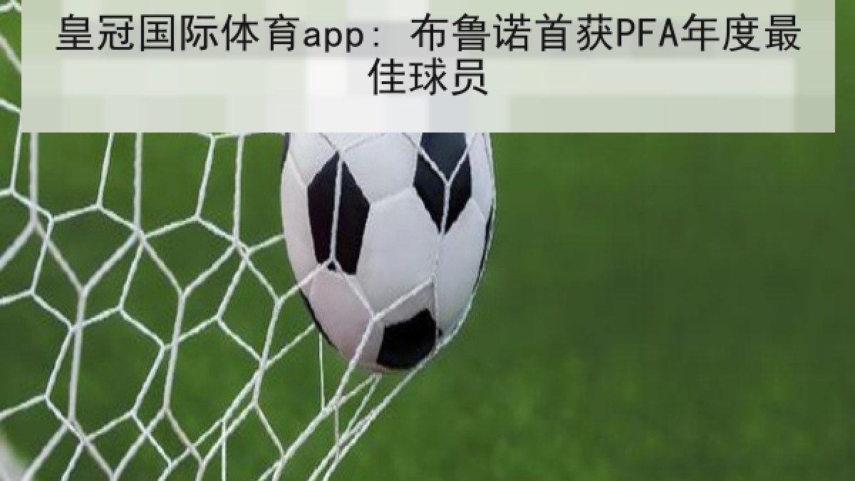 皇冠国际体育app: 布鲁诺首获PFA年度最佳球员 皇冠国际体育app: 布鲁诺首获PFA年度最佳球员
