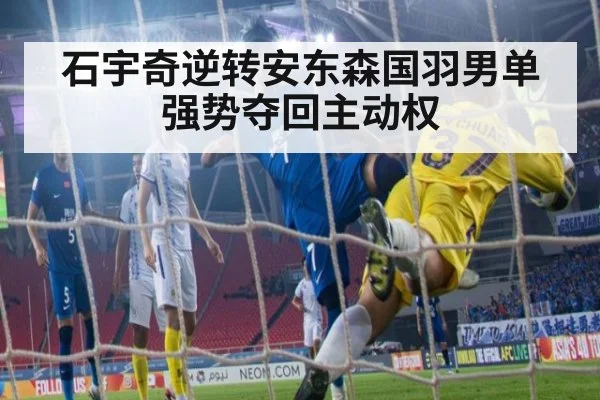 石宇奇逆转安东森国羽男单强势夺回主动权
