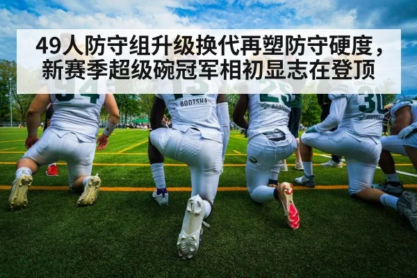49人防守组升级换代再塑防守硬度，新赛季超级碗冠军相初显志在登顶