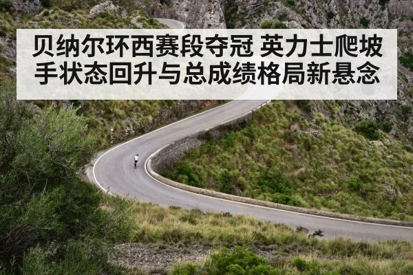 贝纳尔环西赛段夺冠 英力士爬坡手状态回升与总成绩格局新悬念
